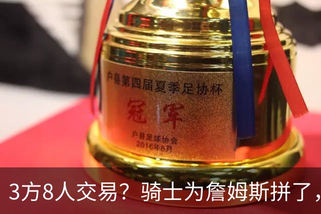 3方8人交易？骑士为詹姆斯拼了，欧文回归，哈登联手字母哥